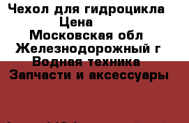 Чехол для гидроцикла BRP › Цена ­ 6 990 - Московская обл., Железнодорожный г. Водная техника » Запчасти и аксессуары   